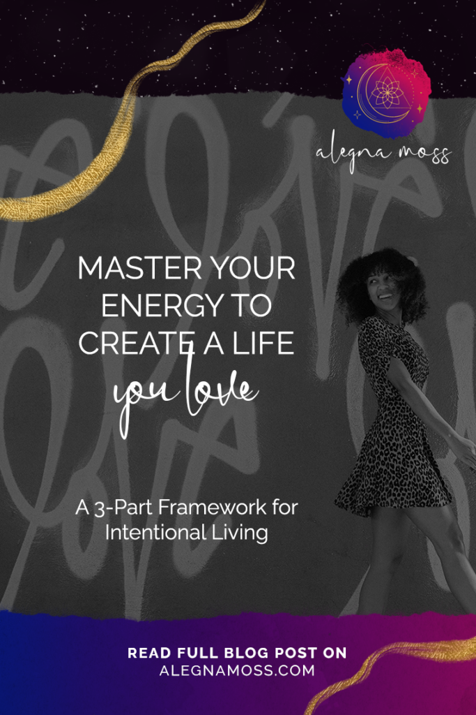 Master your energy to create a life you love. Read full blog post on alegnamoss.com.